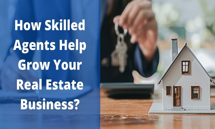 How Skilled Agents Help Grow Your Real Estate Business